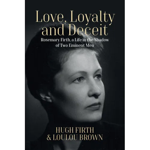 Love, Loyalty and Deceit: Rosemary Firth, a Life in the Shadow of Two Eminent Men