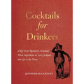 Cocktails for Drinkers: Not-Even-Remotely-Artisanal, Three-Ingredient-Or-Less Cocktails That Get to the Point