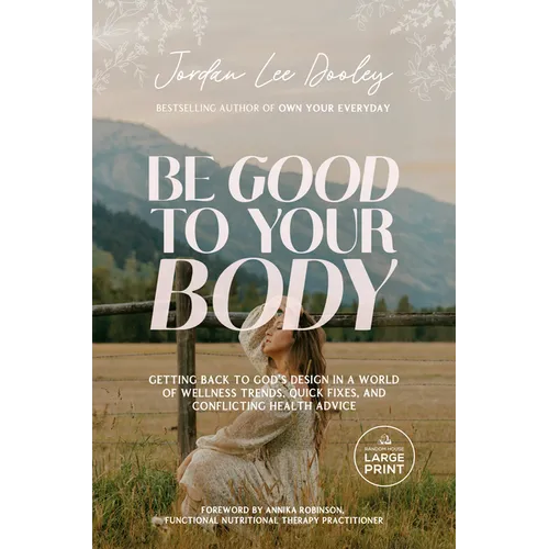 Be Good to Your Body: Getting Back to God's Design in a World of Wellness Trends, Quick Fixes, and Conflicting Health Advice