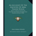 An Account Of The Ancestry Of Arba Thayer Wood: With A Sketch Of His Life Written For Their Children And Grandchildren (1908)