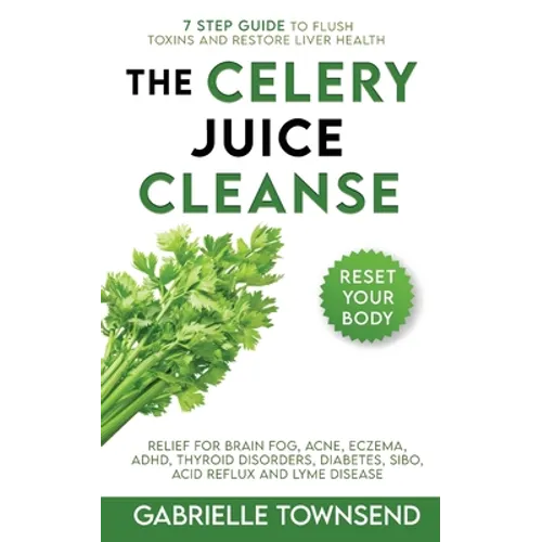 The Celery Juice Cleanse Hack: Relief for Brain Fog, Acne, Eczema, ADHD, Thyroid Disorders, Diabetes, SIBO, Acid Reflux and Lyme Disease