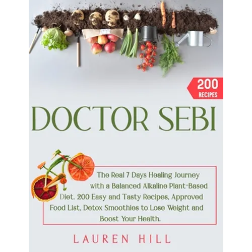Doctor Sebi: The Real 7 Days Healing Journey with a Balanced Alkaline Plant-Based Diet. 200 Easy and Tasty Recipes, Approved Food L