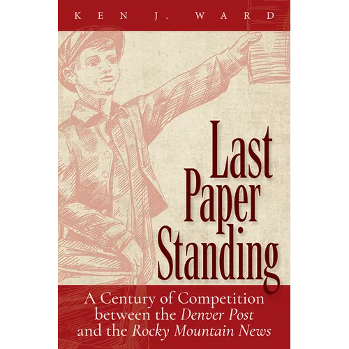 Last Paper Standing: A Century of Competition Between the Denver Post and the Rocky Mountain News