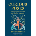 Curious Poses: 30 Yoga Postures and the Stories They Tell