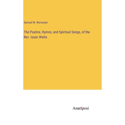 The Psalms, Hymns, and Spiritual Songs, of the Rev. Isaac Watts