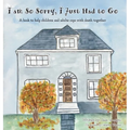I am So Sorry, I Just Had to Go: A book to help children and adults cope with death together