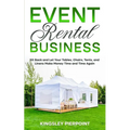 Event Rental Business: Sit Back and Let Your Tables, Chairs, Tents, and Linens Make Money Time and Time Again