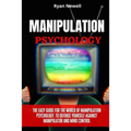 Manipulation Psychology: The Easy Guide For The World of Manipulation Psychology, To Defense Yourself Against Manipulator and Mind Control