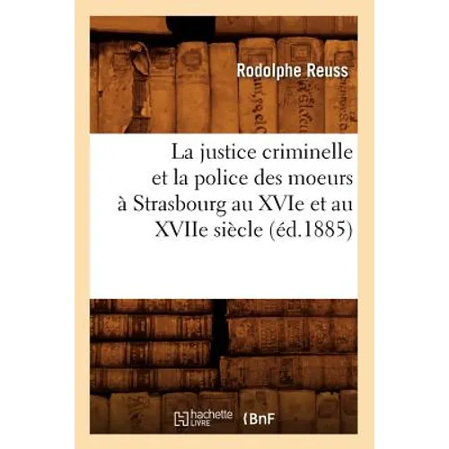 La Justice Criminelle Et La Police Des Moeurs À Strasbourg Au Xvie Et Au Xviie Siècle (Éd.1885)