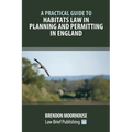 A Practical Guide to Habitats Law in Planning and Permitting in England