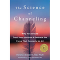 The Science of Channeling: Why You Should Trust Your Intuition and Embrace the Force That Connects Us All