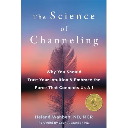 The Science of Channeling: Why You Should Trust Your Intuition and Embrace the Force That Connects Us All