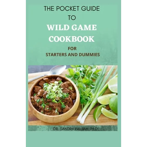The Pocket Guide to Wild Game Cookbook for Starters and Dummies: 70+ Recipes For Hunting, Anglers And Butchering