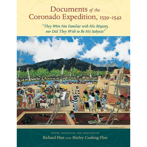 Documents of the Coronado Expedition, 1539-1542: They Were Not Familiar with His Majesty, Nor Did They Wish to Be His Subjects