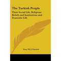 The Turkish People: Their Social Life, Religious Beliefs and Institutions and Domestic Life