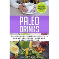 Paleo Drinks: Delicious and Easy Paleo Drink Recipes for Natural Weight Loss and A Healthy Lifestyle
