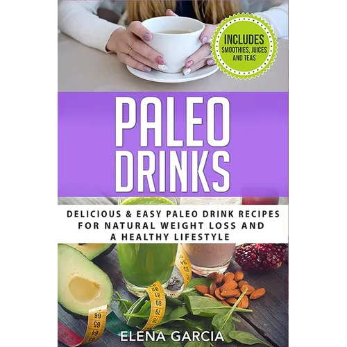 Paleo Drinks: Delicious and Easy Paleo Drink Recipes for Natural Weight Loss and A Healthy Lifestyle