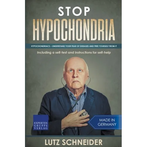 Stop Hypochondria: Hypochondriacs - Understand Your Fear of Diseases and Free Yourself From It