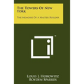 The Towers Of New York: The Memoirs Of A Master Builder