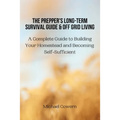 The Prepper's Long-Term Survival Guide and Off Grid Living: A Complete Guide to Building Your Homestead and Becoming Self-Sufficient