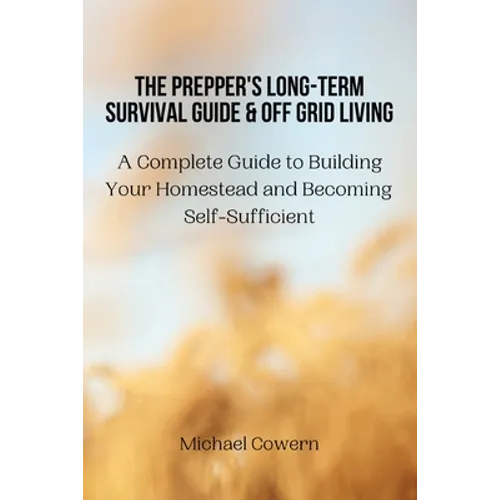 The Prepper's Long-Term Survival Guide and Off Grid Living: A Complete Guide to Building Your Homestead and Becoming Self-Sufficient