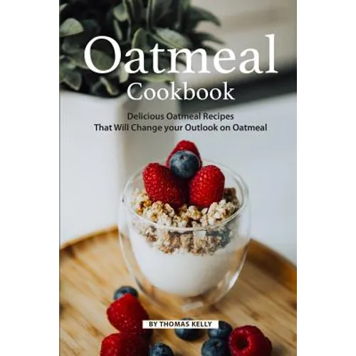 Oatmeal Cookbook: Delicious Oatmeal Recipes That Will Change your Outlook on Oatmeal