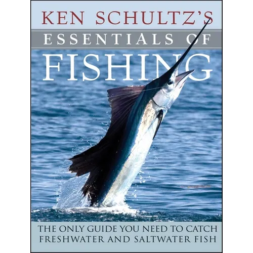 Ken Schultz's Essentials of Fishing: The Only Guide You Need to Catch Freshwater and Saltwater Fish