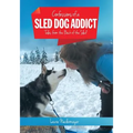 Confessions of a Sled Dog Addict: Tales from the Back of the Sled
