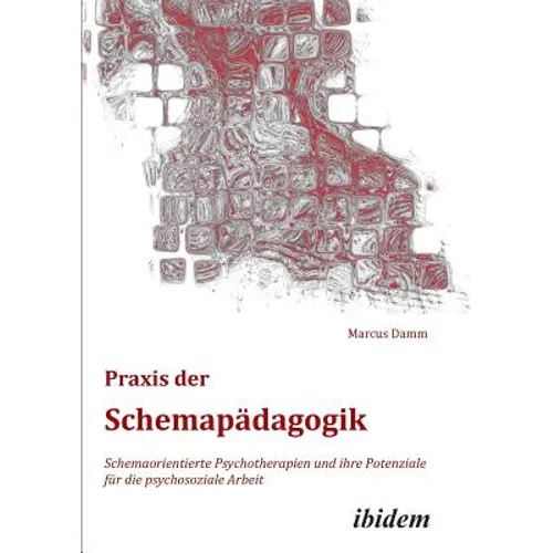 Praxis der Schemapädagogik. Schemaorientierte Psychotherapien und ihre Potenziale für die psychosoziale Arbeit