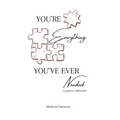 You're everything you've ever needed