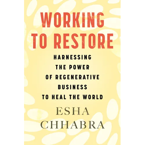 Working to Restore: Harnessing the Power of Regenerative Business to Heal the World