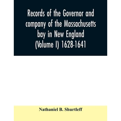 Records of the governor and company of the Massachusetts bay in New England (Volume I) 1628-1641.