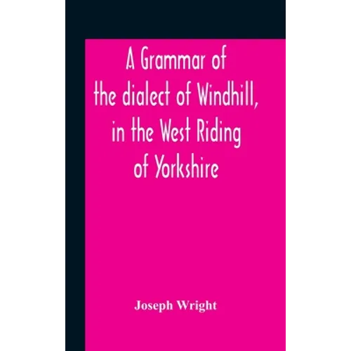 A Grammar Of The Dialect Of Windhill, In The West Riding Of Yorkshire