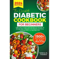The Complete Diabetic Cookbook for Beginners 2024: 1500+ Days of Super Easy and Delicious Recipes to Manage Type 2 Diabetes, Pre-Diabetes and Newly Di