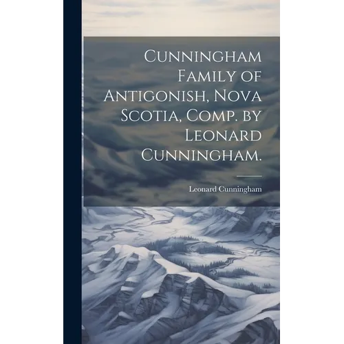 Cunningham Family of Antigonish, Nova Scotia, Comp. by Leonard Cunningham.