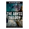 The Abyss Trilogy: The Boats of the Glen Carrig, The House on the Borderland & The Ghost Pirates: Horror Classics