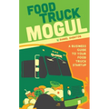 Food Truck Mogul: A Business Guide to Your Food Truck Startup