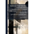 Beiträge Zur Theorie Der Linearen Transformationen Als Einleitung in Die Algebraische Invariantentheorie