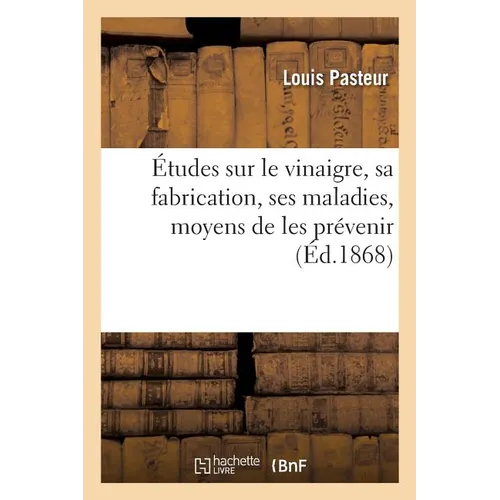 Études Sur Le Vinaigre, Sa Fabrication, Ses Maladies, Moyens de Les Prévenir: Nouvelles Observations Sur La Conservation Des Vins Par La Chaleur