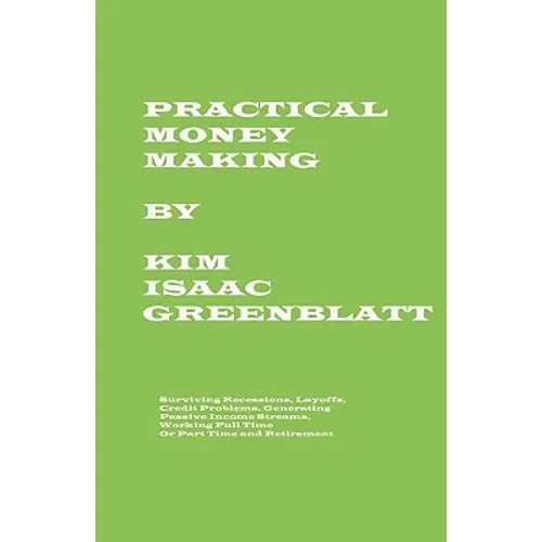 Practical Money Making-Surviving Recession, Layoffs, Credit Problems, Generating Passive Income Streams, Working Full Time or Part Time and Retirement