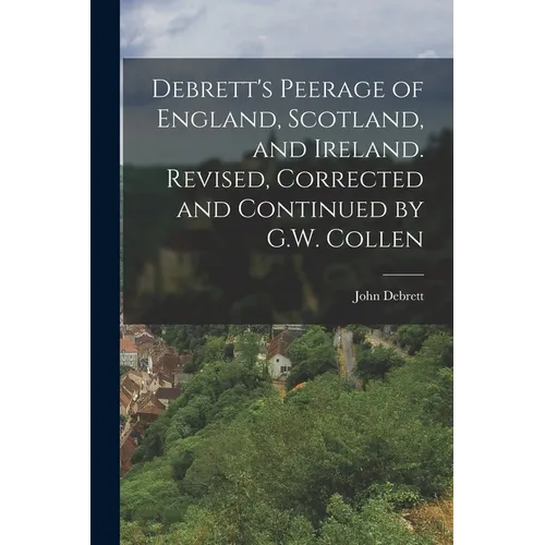 Debrett's Peerage of England, Scotland, and Ireland. Revised, Corrected and Continued by G.W. Collen