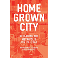 The Homegrown City: Reclaiming the Metropolis for Its Users