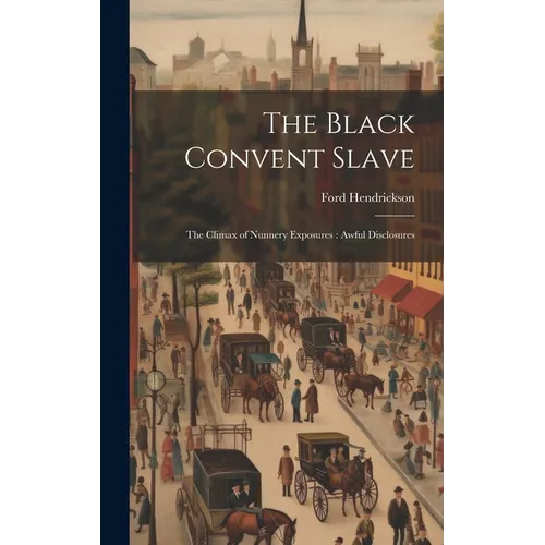 The Black Convent Slave: The Climax of Nunnery Exposures: Awful Disclosures