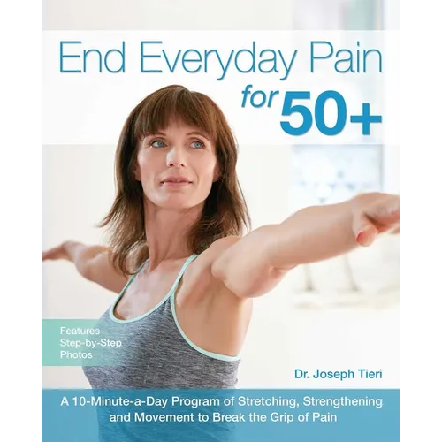 End Everyday Pain for 50+: A 10-Minute-A-Day Program of Stretching, Strengthening and Movement to Break the Grip of Pain
