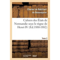 Cahiers des États de Normandie sous le règne de Henri IV. Tome 2 (Éd.1880-1882)