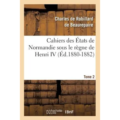Cahiers des États de Normandie sous le règne de Henri IV. Tome 2 (Éd.1880-1882)
