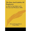 The Duty And Liability Of Employers: As Well To The Public As To Servants And Workmen (1885)