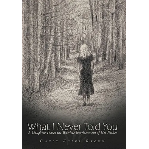 What I Never Told You: A Daughter Traces the Wartime Imprisonment of Her Father