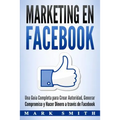 Marketing en Facebook: Una Guía Completa para Crear Autoridad, Generar Compromiso y Hacer Dinero a través de Facebook (Libro en Español/Facebook Marke
