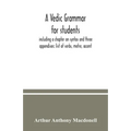 A Vedic grammar for students, including a chapter on syntax and three appendixes: list of verbs, metre, accent